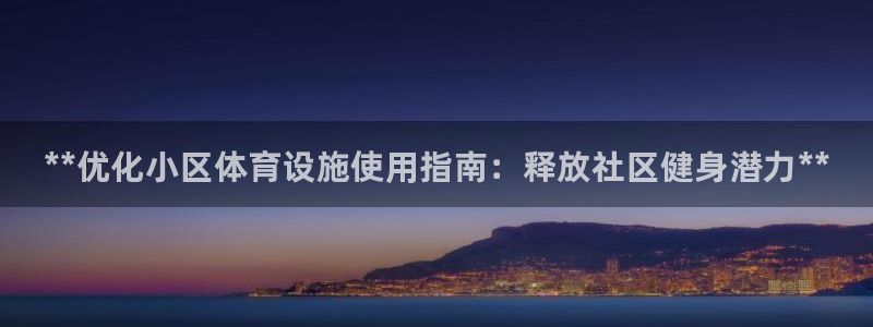 意昂体育3平台注册要钱吗安全吗：**优化小区体育设施