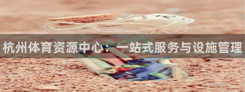 意昂3娱乐是那个系列的台子：杭州体育资源中心：一站式