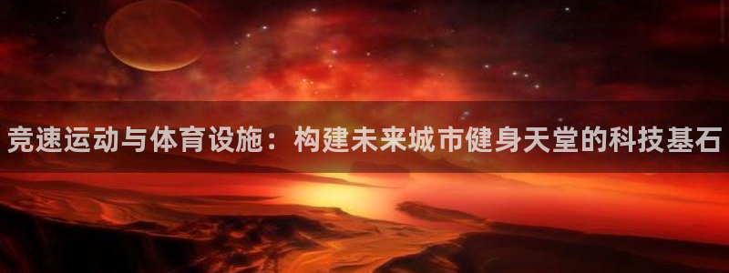 意昂3代理：竞速运动与体育设施：构建未来城市健身天堂的科技基