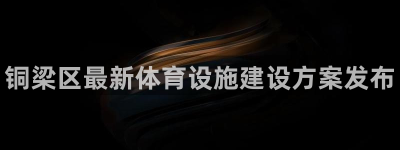 意昂3代理：铜梁区最新体育设施建设方案发布