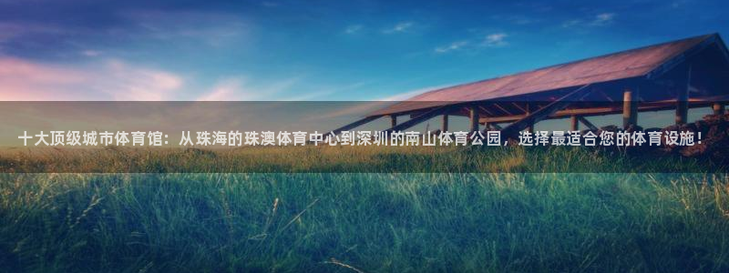 意昂体育3平台注册：十大顶级城市体育馆：从珠海的珠澳