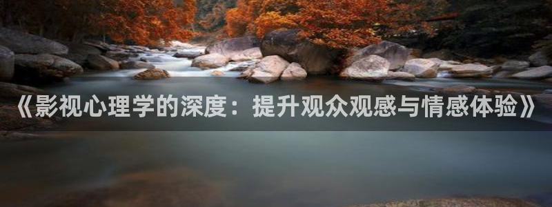 五五影视大全免费观看：《影视心理学的深度：提升观众观感与情感体验》