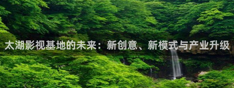 五五影视最新影视剧：太湖影视基地的未来：新创意、新模式与产业升级
